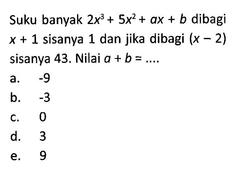 Suku banyak 2x^3+5x^2+ax+b dibagi x+1 sisanya 1 dan jika dibagi (x-2) sisanya 43. Nilai a+b= ...