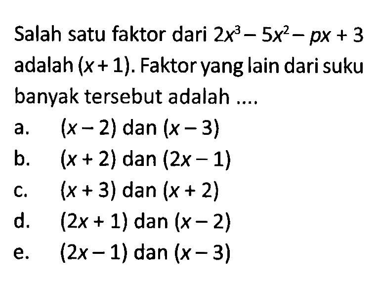 Salah satu faktor dari 2x^3-5x^2-px+3 adalah (x+1). Faktor yang lain dari suku banyak tersebut adalah ....