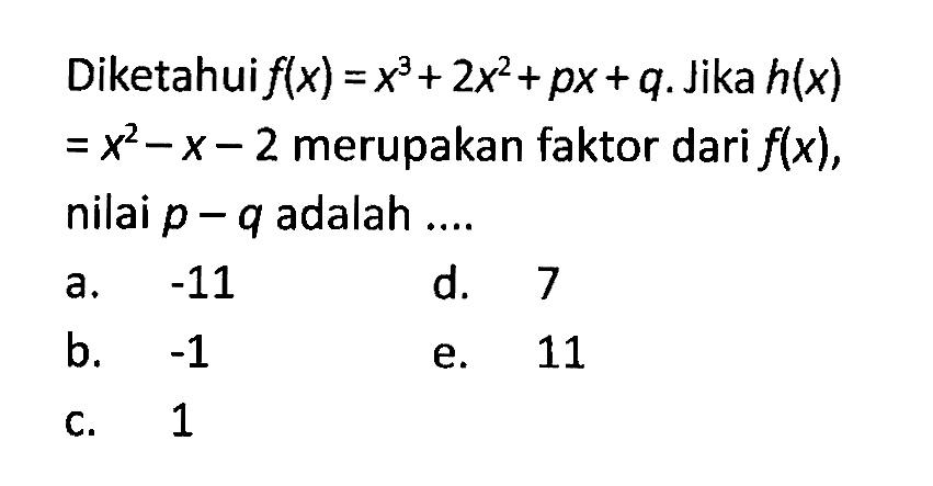 Diketahui f(x)=x^3+2x^2+px+q. Jika h(x)=x^2-x-2 merupakan faktor dari f(x), nilai p-q adalah ....