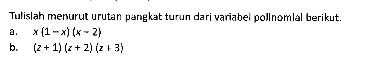 Tulislah menurut urutan pangkat turun dari variabel polinomial berikut. a. x(1-x)(x-2) b. (z+1)(z+2)(z+3)