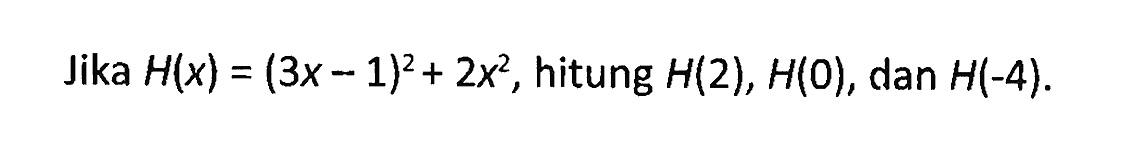 Jika H(x) = (3x - 1)^2 + 2x^2, hitung H(2), H(0), dan H(-4).