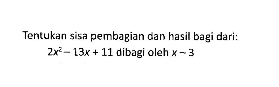 Tentukan sisa pembagian dan hasil bagi dari: 2x^2-13x+11 dibagi oleh x-3