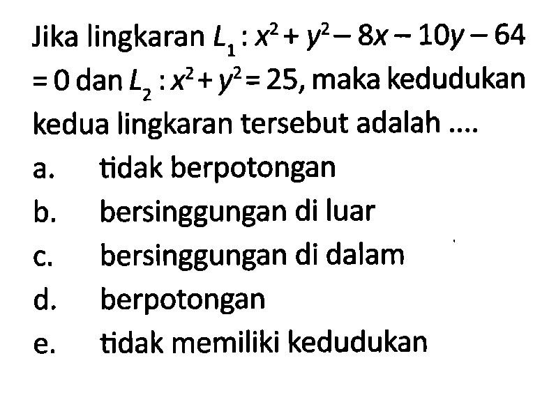 Jika lingkaran L1:x^2+y^2-8x-10y-64=0  dan L2:x^2+y^2=25, maka kedudukan kedua lingkaran tersebut adalah ... 