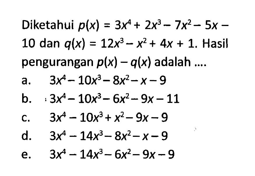 Diketahui p(x) = 3x^4+2x^3-7x^2-5x-10 dan q(x) = 12x^3-x^2+4x+1. Hasil pengurangan p(x)-q(x) adalah....