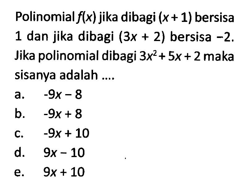 Polinomial f(x) jika dibagi (x+1) bersisa 1 dan jika dibagi (3x+2) bersisa -2. Jika polinomial dibagi 3x^2+5x+2 maka sisanya adalah ....