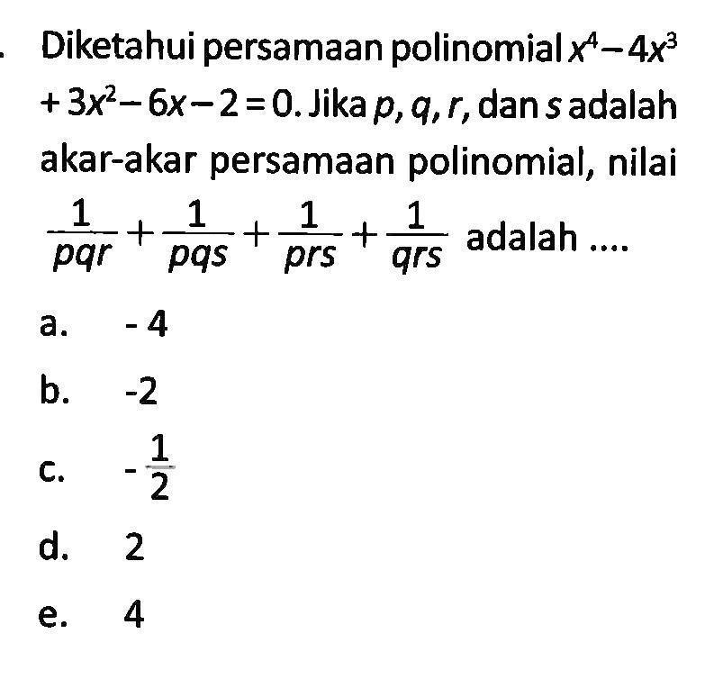 Diketahui persamaan-persamaan polinomial x^4-4x^3+3x^2-6x-2=0. Jika p, q, r, dan s adalah akar-akar persamaan polinomial, nilai 1/pqr + 1/pqs + 1/prs + 1/qrs adalah ...