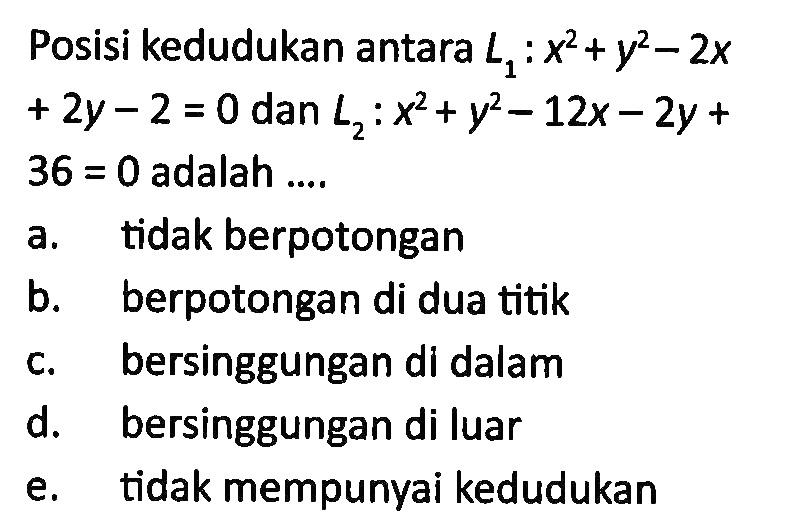 Posisi kedudukan antara L1: x^2+y^2-2x+2y-2=0 dan L2: x^2+y^2-12x-2y+36=0 adalah .... 