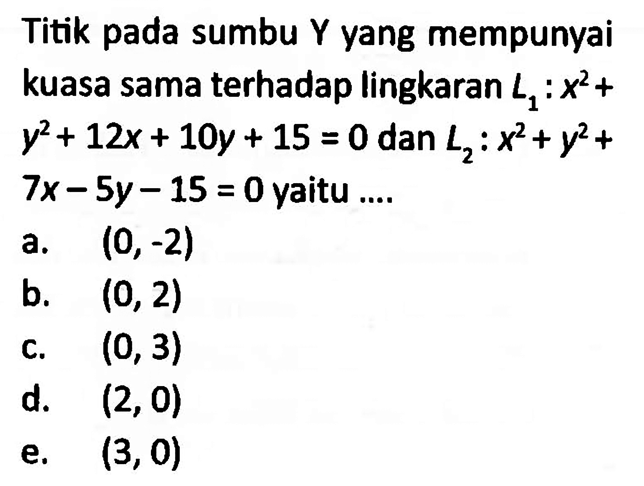 Titik pada sumbu Y yang mempunyai kuasa sama terhadap lingkaran  L1: x^2+   y^2+12x+10y+15=0  dan  L2: x^2+y^2+   7x-5y-15=0  yaitu ....