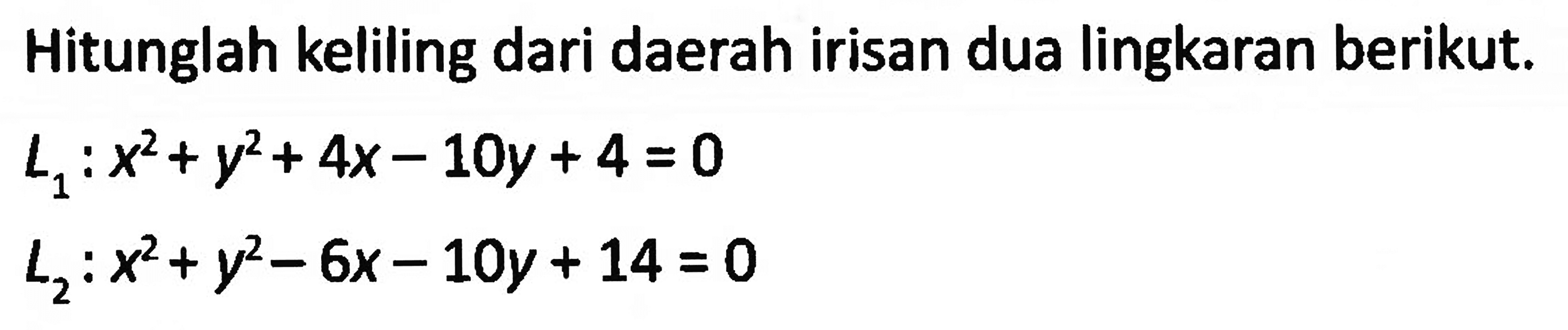 Hitunglah keliling dari daerah irisan dua lingkaran berikut.L1: x^2+y^2+4 x-10 y+4=0 L2: x^2+y^2-6 x-10 y+14=0