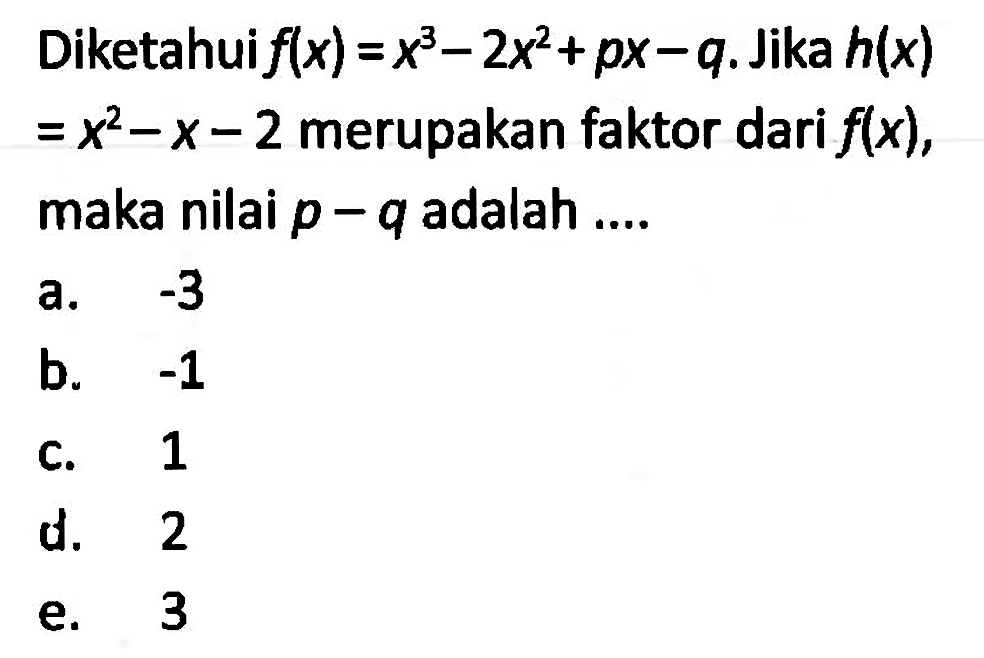 Diketahui f(x)=x^3-2x^2+px-q. Jika h(x)=x^2-x-2 merupakan faktor dari f(x), maka nilai p-q adalah ....