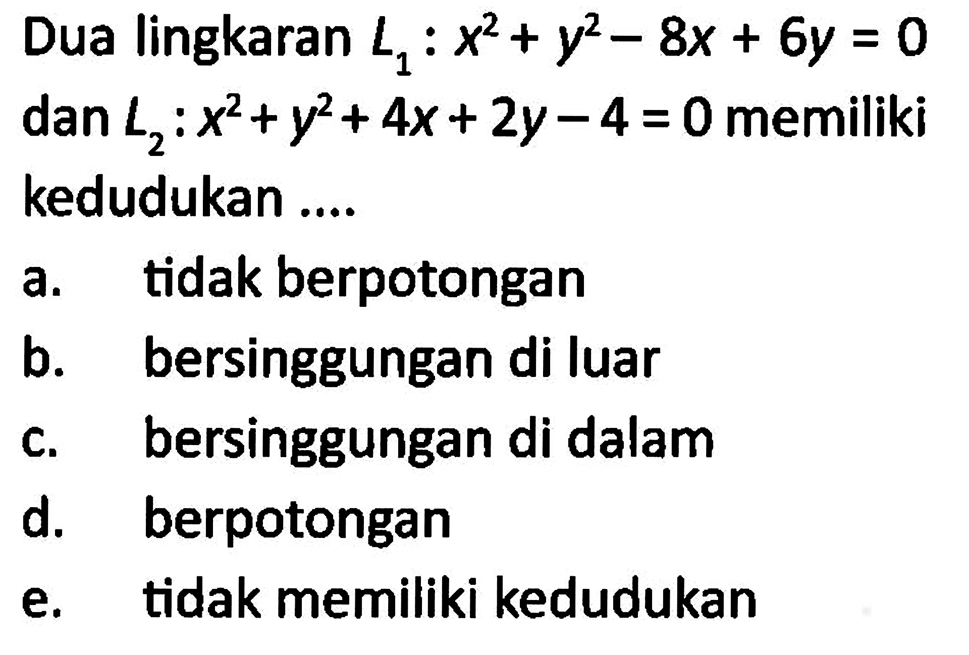 Dua lingkaran L1: x^2+y^2-8x+6y=0 dan  L2: x^2+y^2+4x+2y-4=0 memiliki kedudukan ....