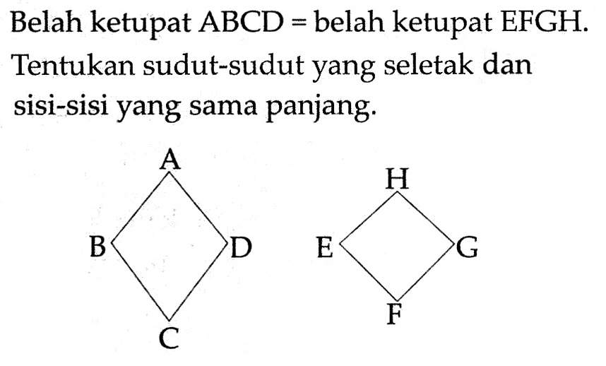 Belah ketupat ABCD= belah ketupat EFGH. Tentukan sudut-sudut yang seletak dan sisi-sisi yang sama panjang. A H B D E G C F