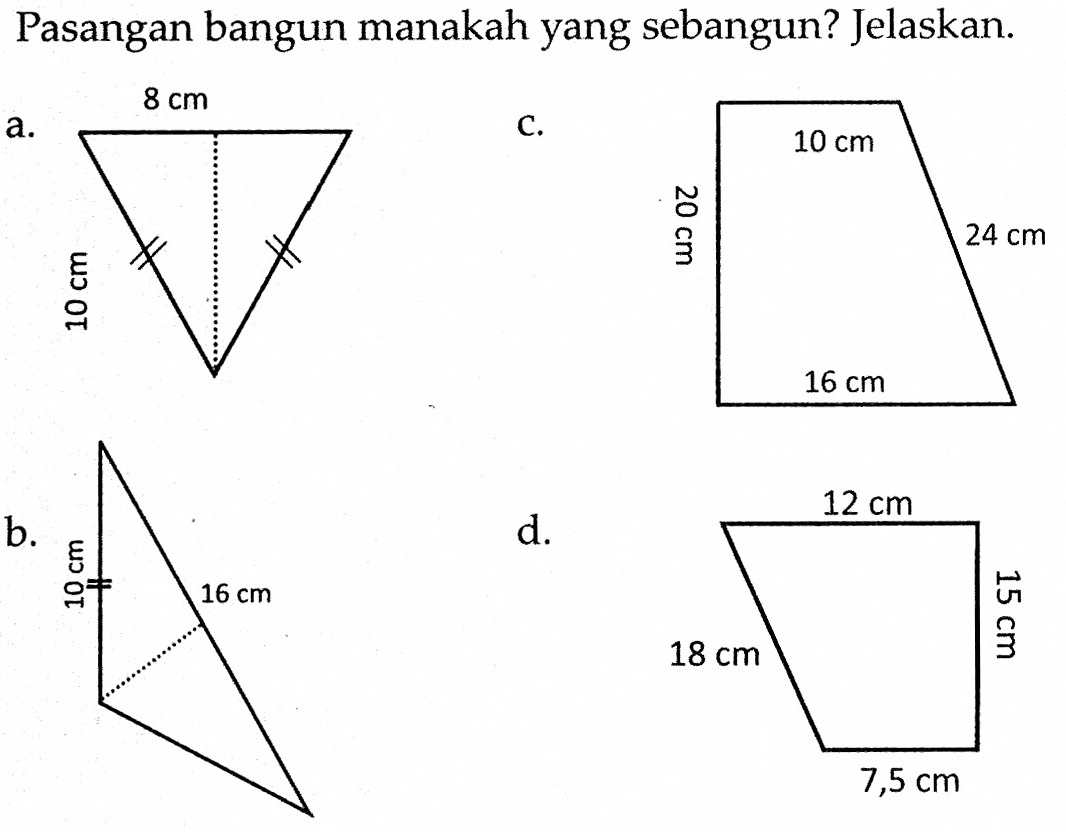 Pasangan bangun manakah yang sebangun? Jelaskan.a. 8 cm 10 cm b. 10 cm 16 cm c. 10 cm 20 cm 24 cm d. 12 cm 18 cm 15 cm 7,5 cm 