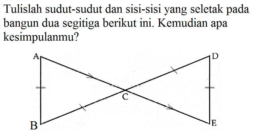 Tulislah sudut-sudut dan sisi-sisi yang seletak pada bangun dua segitiga berikut ini. Kemudian apa kesimpulanmu?Gambar: 2 segitiga yang saling bertolak belakang