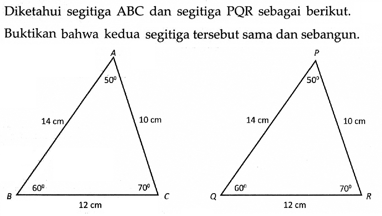 Diketahui segitiga  A B C  dan segitiga  P Q R  sebagai berikut.Buktikan bahwa kedua segitiga tersebut sama dan sebangun.