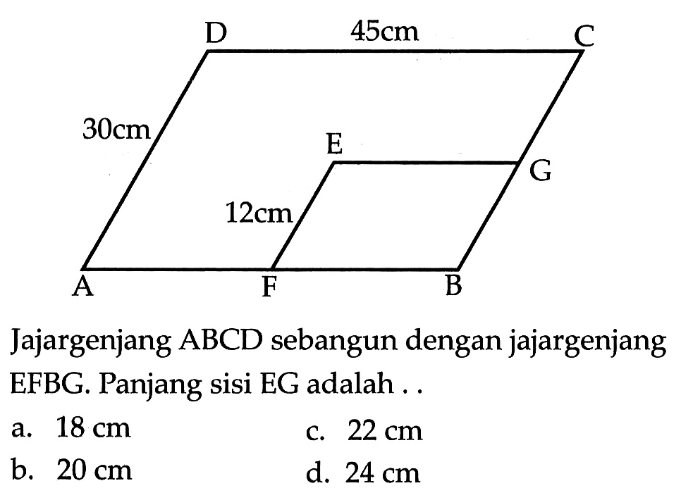 30 cm 45 cm 12 cm Jajargenjang  ABCD  sebangun dengan jajargenjang EFBG. Panjang sisi EG adalah ...
