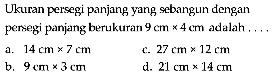 Ukuran persegi panjang yang sebangun dengan persegi panjang berukuran 9 cm x 4 cm adalah ....