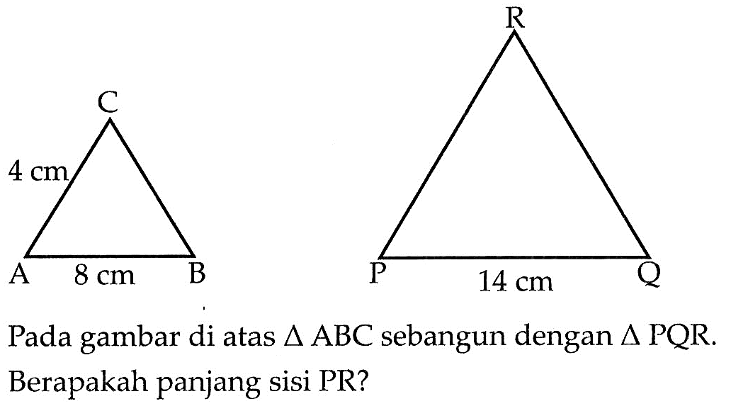 C 4 cm A 8 cm B R P 14 cm Q Pada gambar di atas  segitiga ABC  sebangun dengan  segitiga PQR . Berapakah panjang sisi PR?