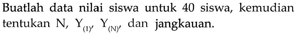 Buatlah data nilai siswa untuk 40 siswa, kemudian tentukan N, Y1, YN dan jangkauan.