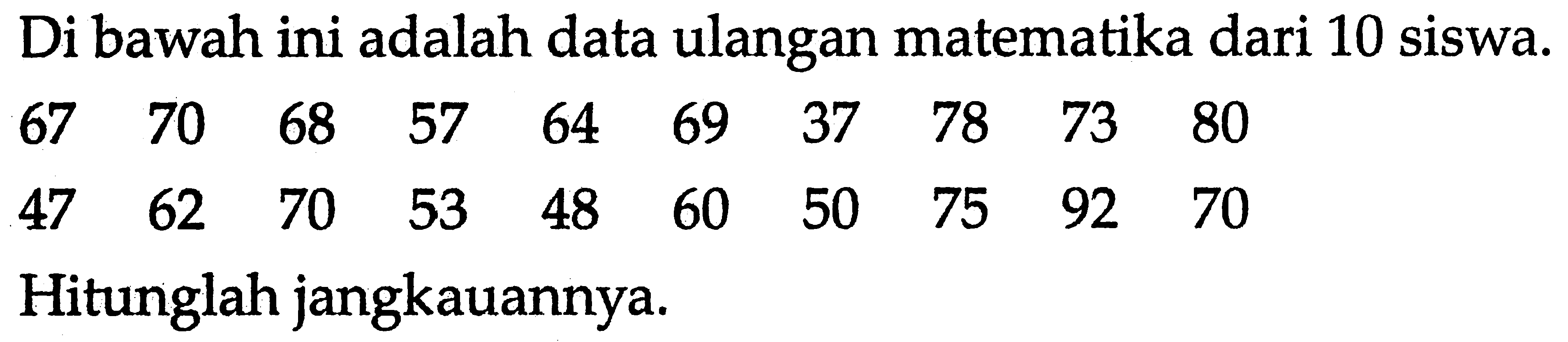 Di bawah ini adalah data ulangan matematika dari 10 siswa. 67 70 68 57 64 69 37 78 73 80 47 62 70 53 48 60 50 75 92 70 Hitunglah jangkauannya.