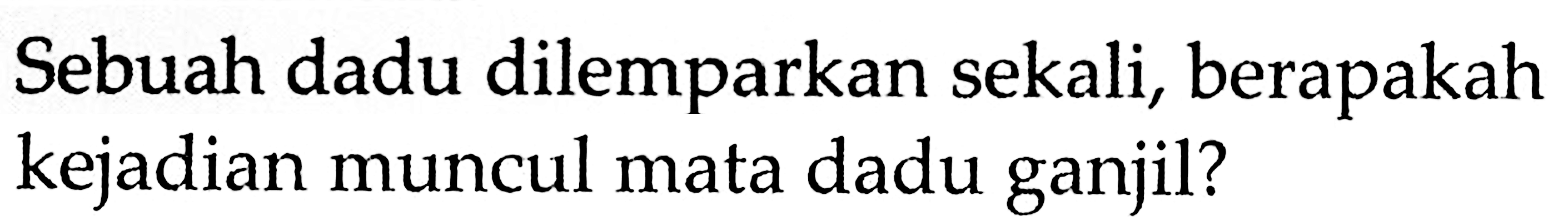 Sebuah dadu dilemparkan sekali, berapakah kejadian muncul mata dadu ganjil?