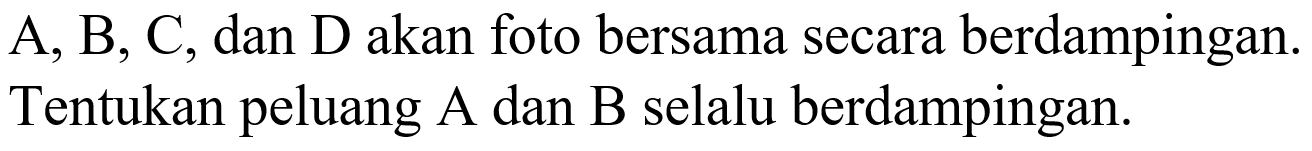  A, B, C , dan  D  akan foto bersama secara berdampingan. Tentukan peluang A dan B selalu berdampingan.