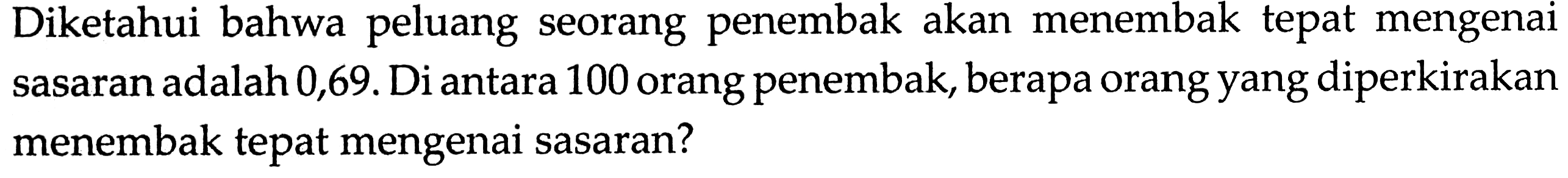 Diketahui bahwa peluang seorang penembak akan menembak tepat mengenai sasaran adalah 0,69. Di antara 100 orang penembak, berapa orang yang diperkirakan menembak tepat mengenai sasaran?