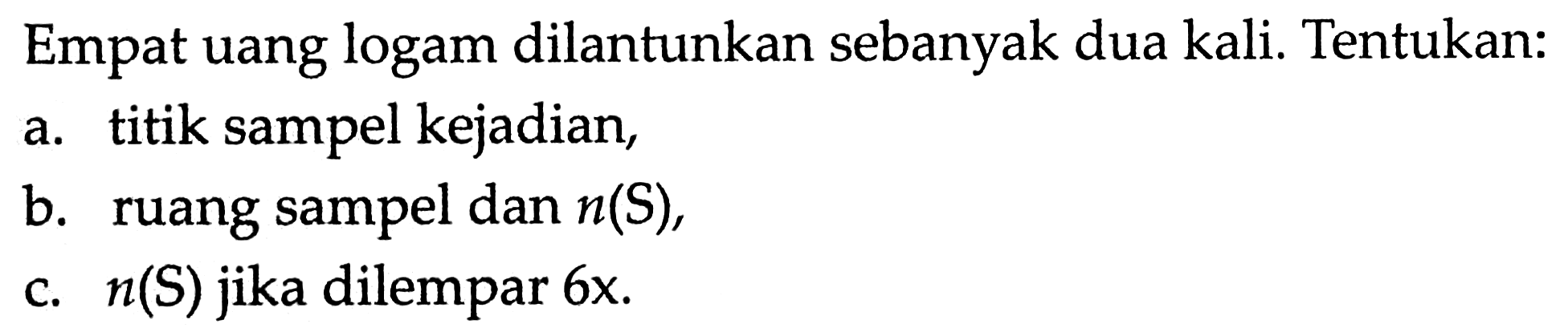 Empat uang logam dilantunkan sebanyak dua kali. Tentukan:a. titik sampel kejadian,b. ruang sampel dan  n(S) ,c.  n(S)  jika dilempar  6 x .