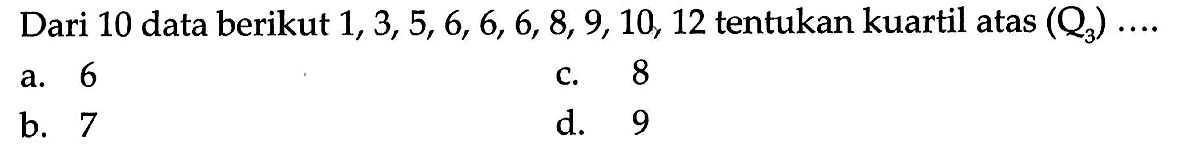 Dari 10 data berikut 1, 3, 5, 6, 6, 6, 8, 9, 10, 12 tentukan kuartil atas (Q3) ....