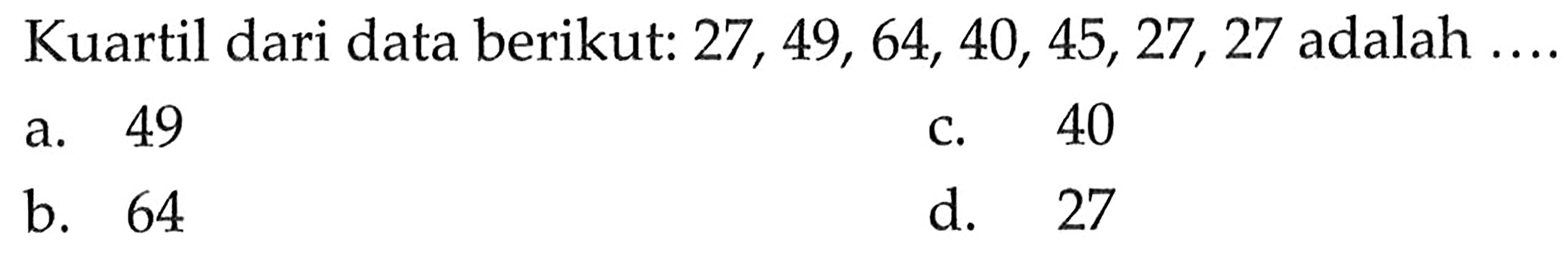 Kuartil dari data berikut:  27,49,64,40,45,27,27  adalah ....