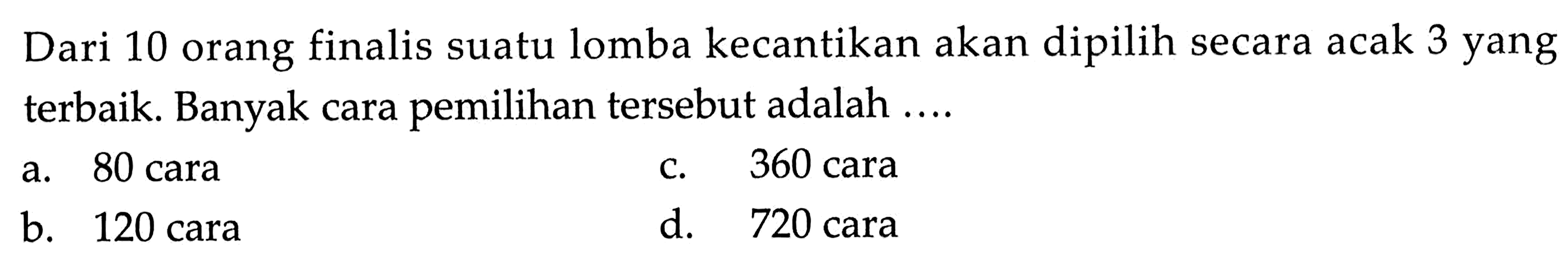 Dari 10 orang finalis suatu lomba kecantikan akan dipilih secara acak 3 yang terbaik. Banyak cara pemilihan tersebut adalah ....