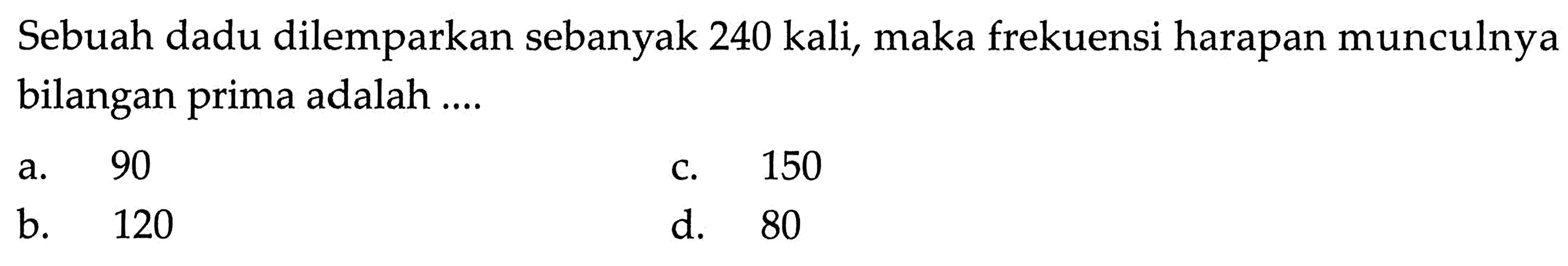 Sebuah dadu dilemparkan sebanyak 240 kali, maka frekuensi harapan munculnya bilangan prima adalah ....