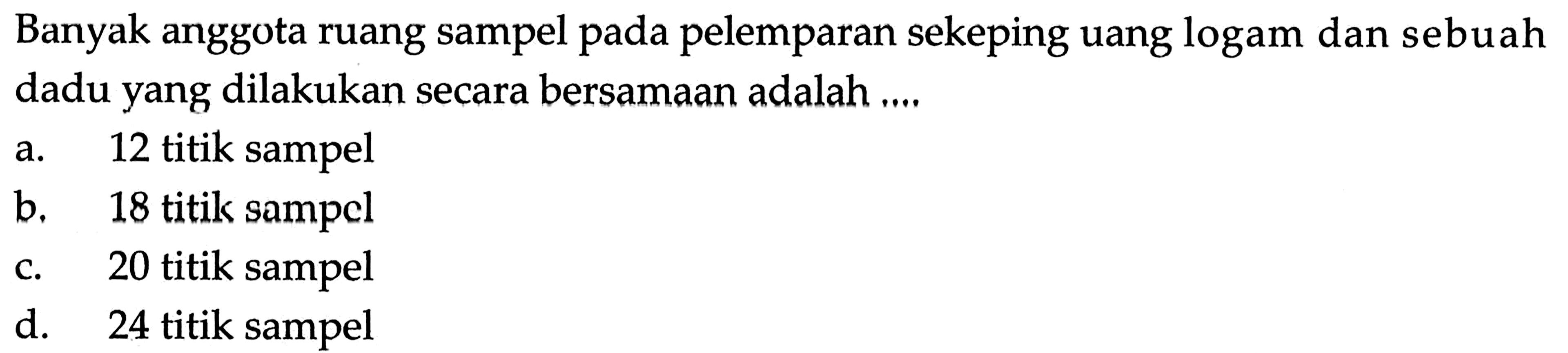 Banyak anggota ruang sampel pada pelemparan sekeping uang logam dan sebuah dadu yang dilakukan secara bersamaan adalah ....
