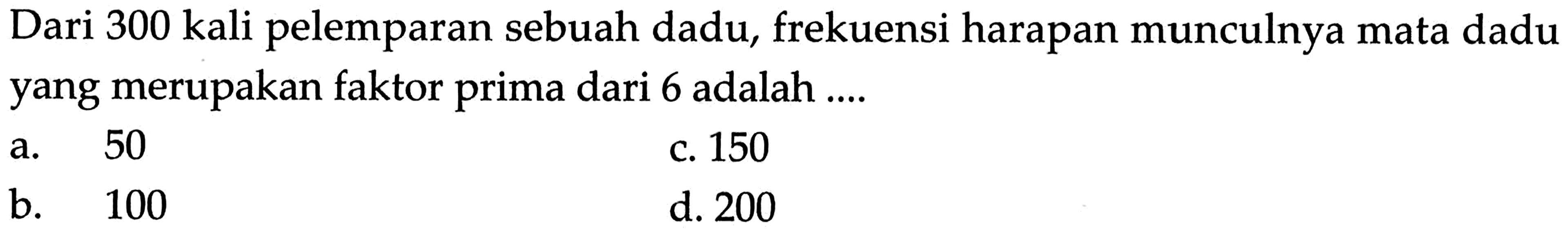 Dari 300 kali pelemparan sebuah dadu, frekuensi harapan munculnya mata dadu yang merupakan faktor prima dari 6 adalah ....
