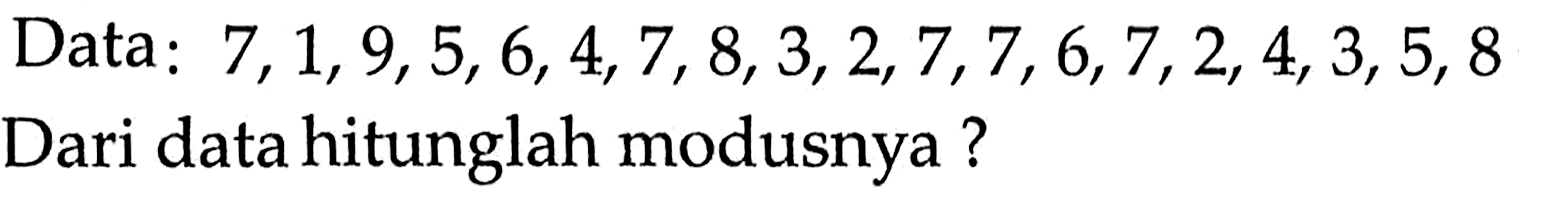 Data:  7,1,9,5,6,4,7,8,3,2,7,7,6,7,2,4,3,5,8 Dari data hitunglah modusnya?