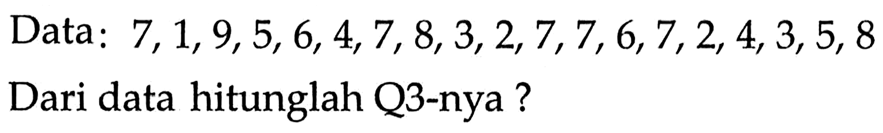 Data: 7,1,9,5,6,4,7,8,3,2,7,7,6,7,2,4,3,5,8 Dari data hitunglah Q3-nya?