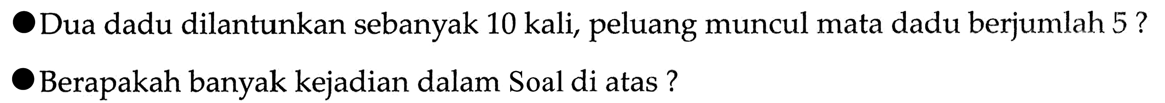 Dua dadu dilantunkan sebanyak 10 kali, peluang muncul mata dadu berjumlah  5 ? Berapakah banyak kejadian dalam Soal di atas?