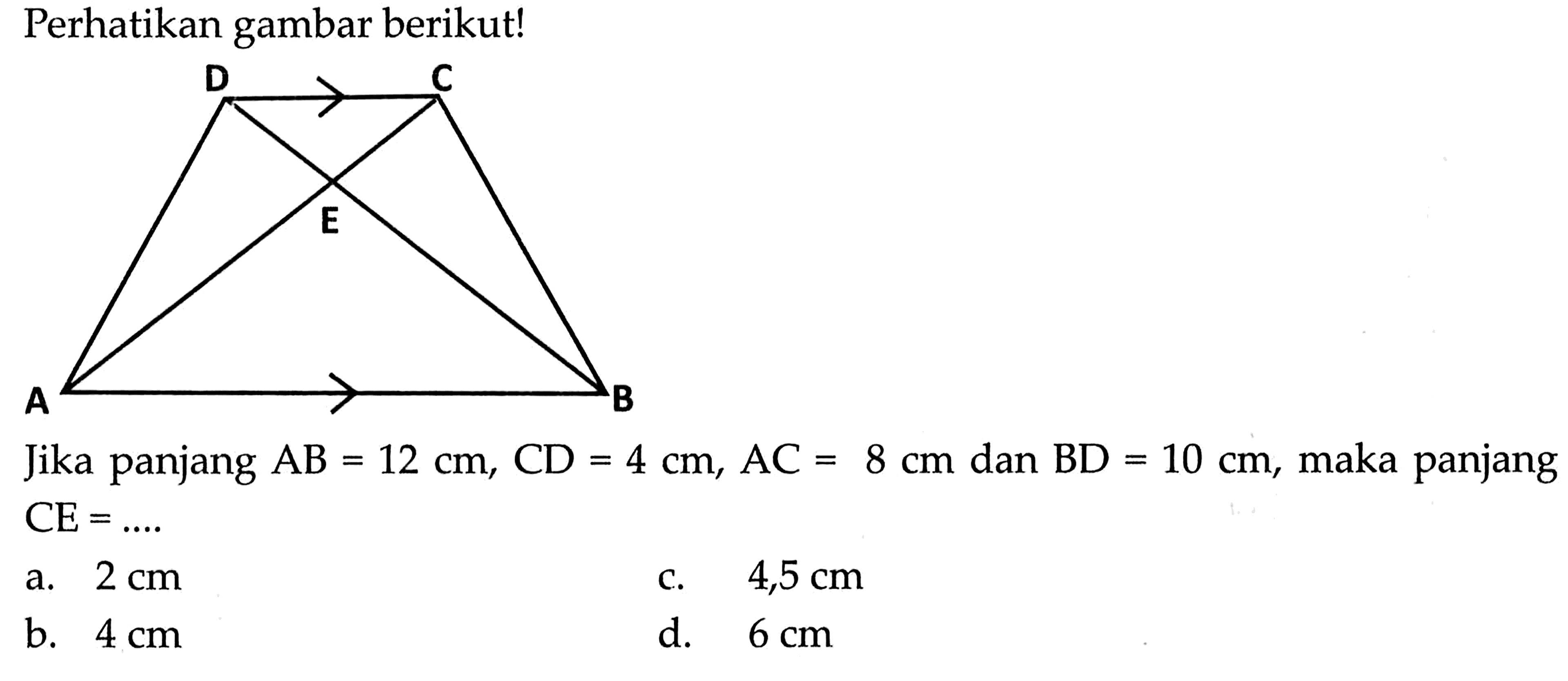 D C B A EPerhatikan gambar berikut!Jika panjang  AB=12 cm, CD=4 cm, AC=8 cm  dan  BD=10 cm , maka panjang  CE=... 