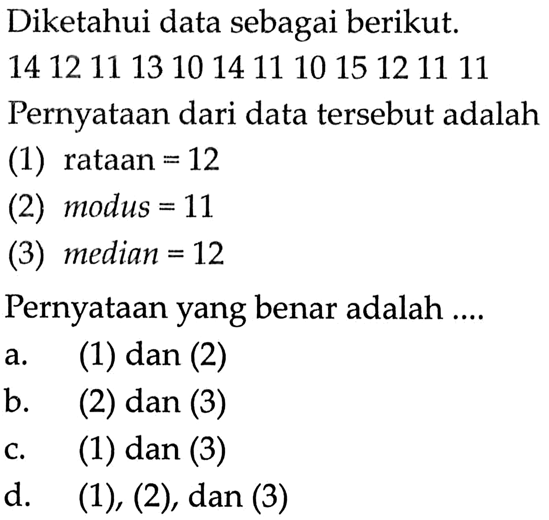 Diketahui data sebagai berikut. 141211131014111015121111 Pernyataan dari data tersebut adalah(1) rataan =12(2) modus =11(3) median =12Pernyataan yang benar adalah ....