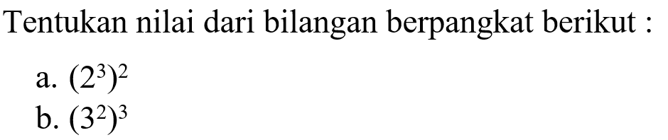 Tentukan nilai dari bilangan berpangkat berikut: a. (2^3)^2 b. (3^2)^3