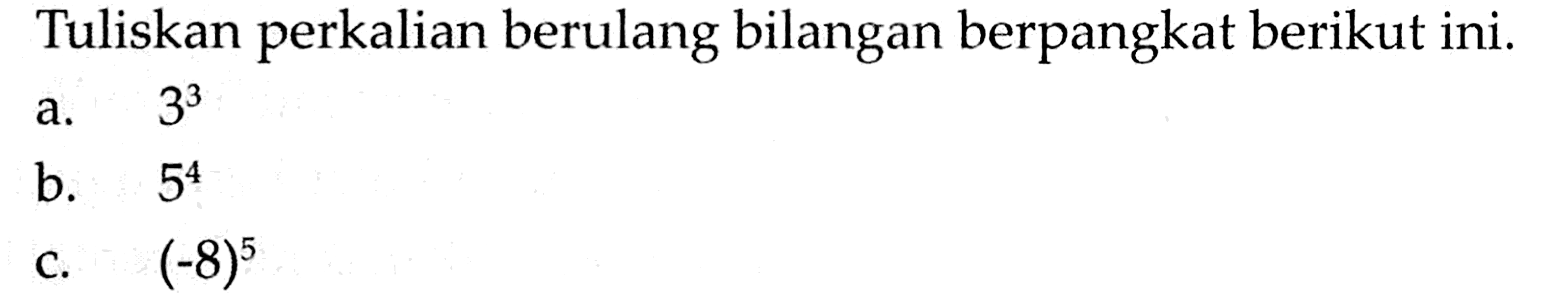 Tuliskan perkalian berulang bilangan berpangkat berikut ini. a. 3^3 b. 5^4 c. (-8)^5