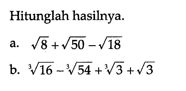 Hitunglah hasilnya. a. akar(8) + akar(50) - akar(18) b. 16^(1/3) - 54^(1/3) + 3^(1/3) + akar(3)