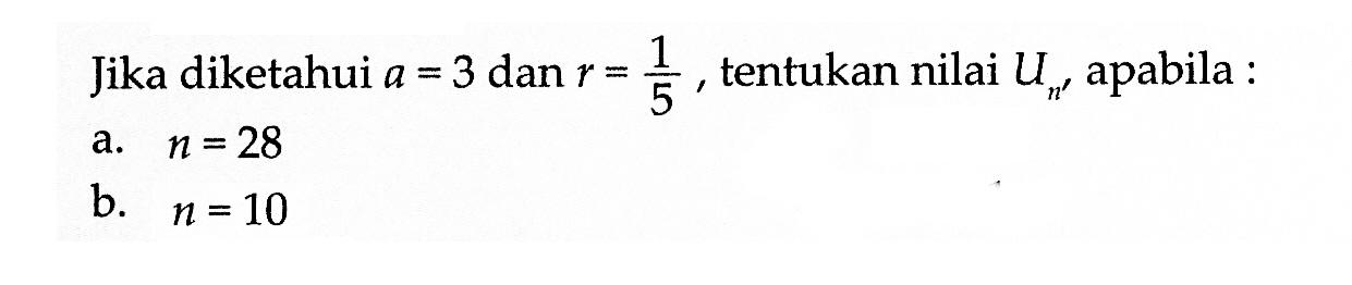 Jika diketahui a=3 dan r=1/5, tentukan nilai Un, apabila: a. n=28 b. n=10