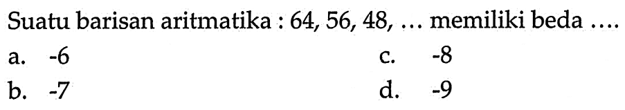 Suatu barisan aritmatika : 64,56,48,... memiliki beda.... 
