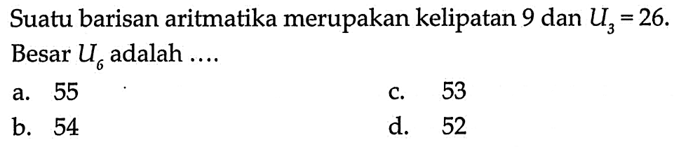 Suatu barisan aritmatika merupakan kelipatan 9 dan U3 = 26. Besar U6 adalah ....