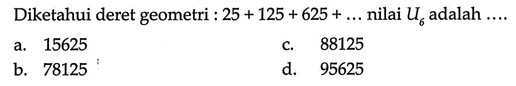 Diketahui deret geometri : 25 + 125 + 625 + ... nilai U6 adalah ....