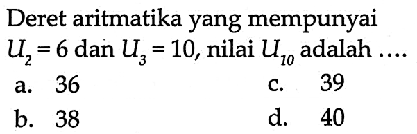 Deret aritmatika yang mempunyai U2 =6 dan U3 = 10, nilai U10 adalah...