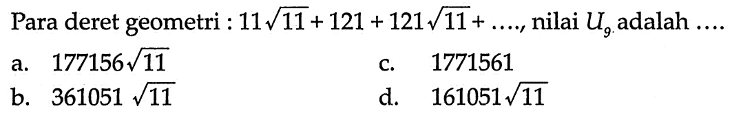 Pada deret geometri : 11 akar(11) + 121 + 121 akar(11) + ...., nilai U9 adalah ....