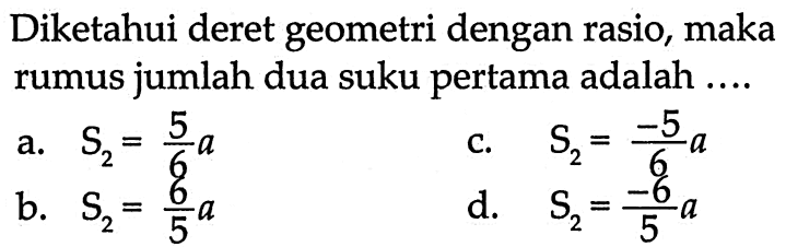 Diketahui deret geometri dengan rasio, maka rumus jumlah dua suku pertama adalah ....