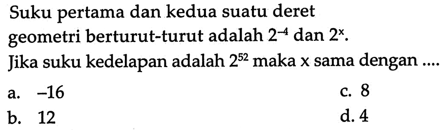 Suku pertama dan kedua suatu deret geometri berturut-turut adalah 2^-4 dan 2^x. Jika suku kedelapan adalah 2^52 maka x sama dengan .....